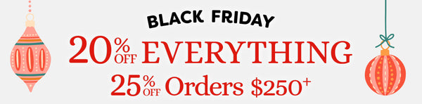 Black Friday - 20% Off Everything, 25% Off Orders $250+